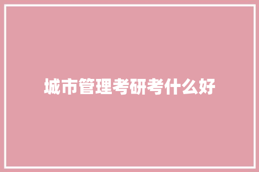 城市管理考研考什么好