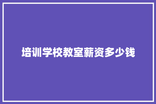 培训学校教室薪资多少钱 财务报告范文