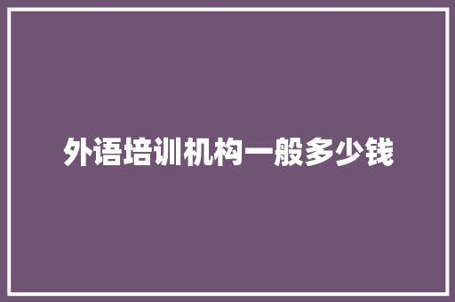 外语培训机构一般多少钱