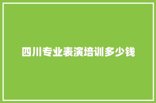 四川专业表演培训多少钱 演讲稿范文