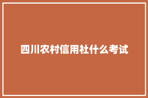 四川农村信用社什么考试
