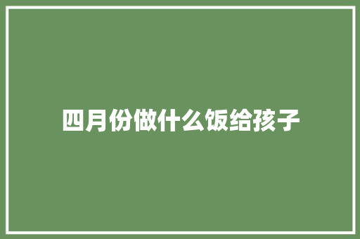 四月份做什么饭给孩子
