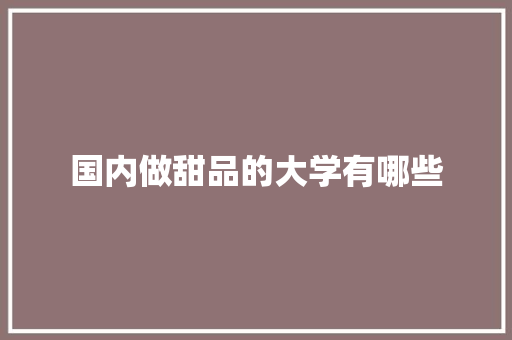 国内做甜品的大学有哪些