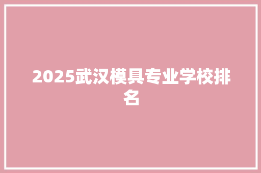2025武汉模具专业学校排名