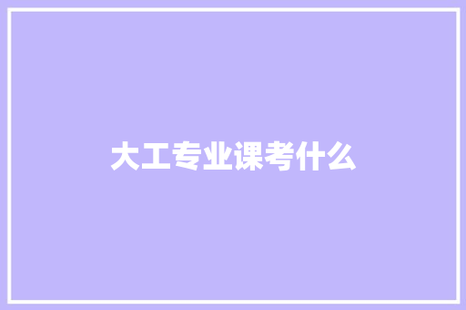 大工专业课考什么 科技报告范文