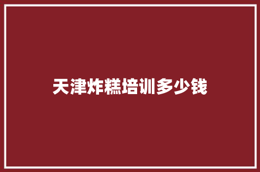 天津炸糕培训多少钱