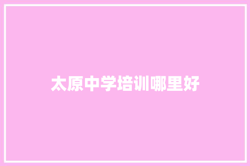 太原中学培训哪里好 财务报告范文