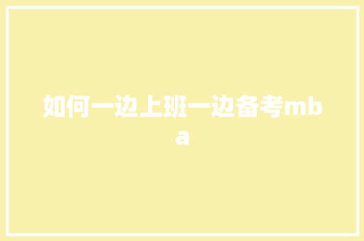 如何一边上班一边备考mba
