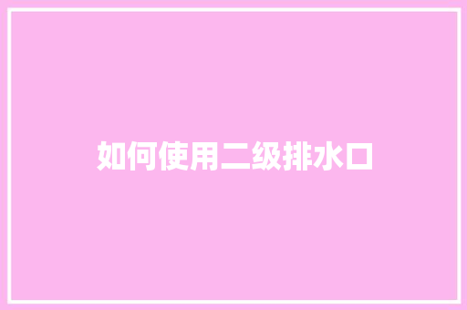 如何使用二级排水口 演讲稿范文