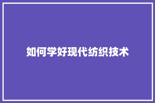 如何学好现代纺织技术