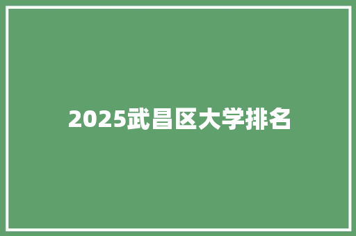 2025武昌区大学排名