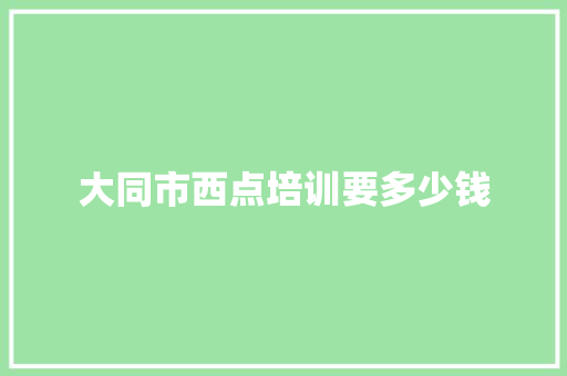 大同市西点培训要多少钱