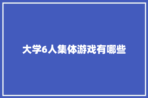 大学6人集体游戏有哪些