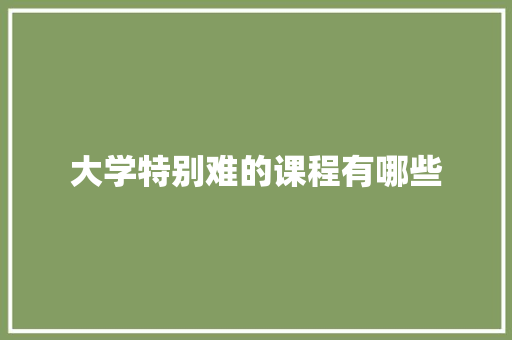 大学特别难的课程有哪些