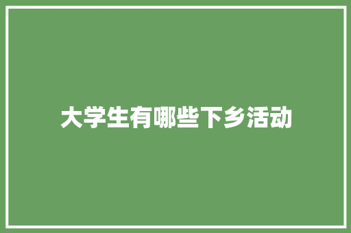 大学生有哪些下乡活动