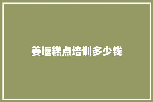 姜堰糕点培训多少钱