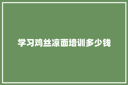 学习鸡丝凉面培训多少钱