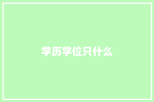 学历学位只什么