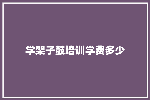 学架子鼓培训学费多少