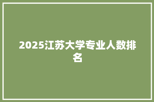 2025江苏大学专业人数排名