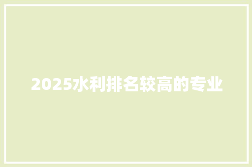 2025水利排名较高的专业