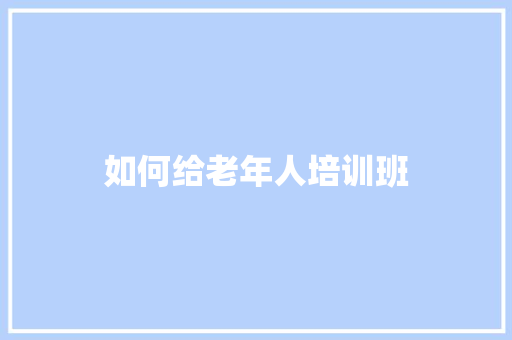 如何给老年人培训班