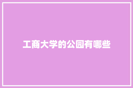 工商大学的公园有哪些 科技报告范文