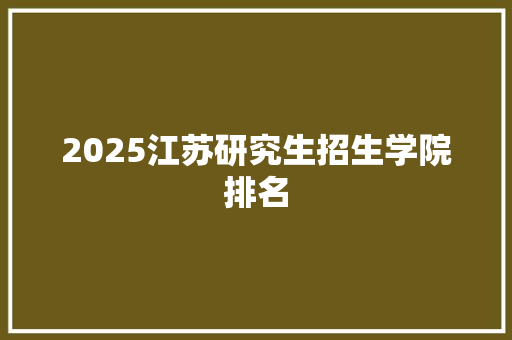 2025江苏研究生招生学院排名