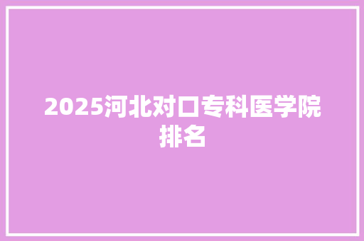 2025河北对口专科医学院排名