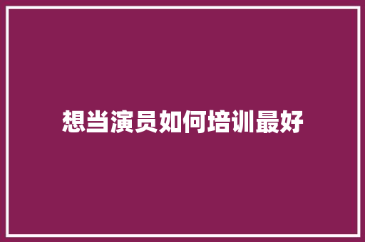 想当演员如何培训最好