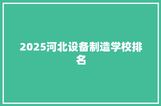 2025河北设备制造学校排名