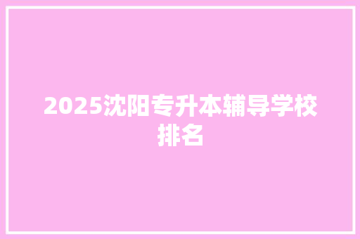 2025沈阳专升本辅导学校排名