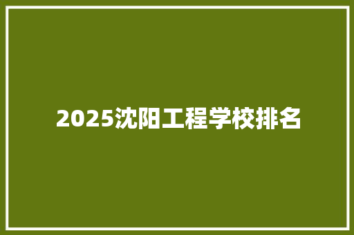 2025沈阳工程学校排名