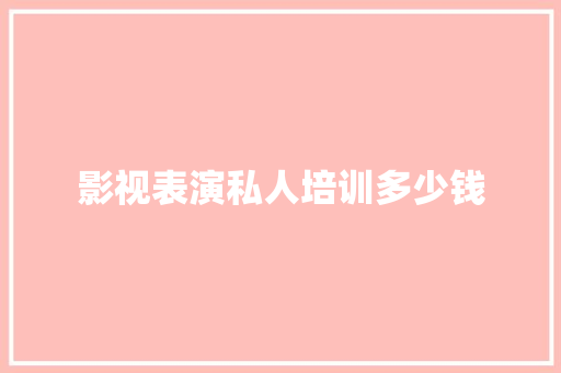 影视表演私人培训多少钱