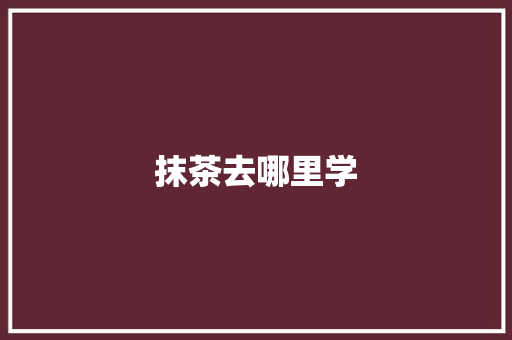 抹茶去哪里学