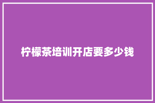 柠檬茶培训开店要多少钱
