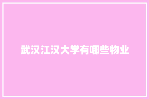 武汉江汉大学有哪些物业