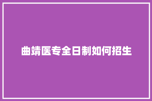 曲靖医专全日制如何招生