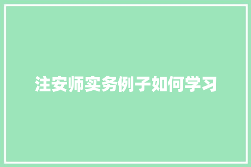 注安师实务例子如何学习