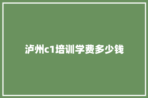 泸州c1培训学费多少钱