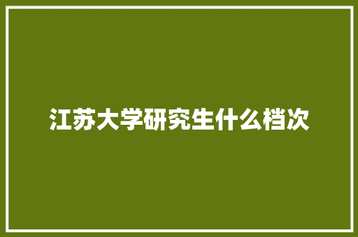 江苏大学研究生什么档次