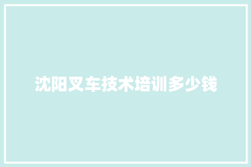 沈阳叉车技术培训多少钱