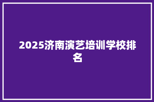 2025济南演艺培训学校排名