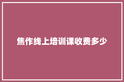 焦作线上培训课收费多少