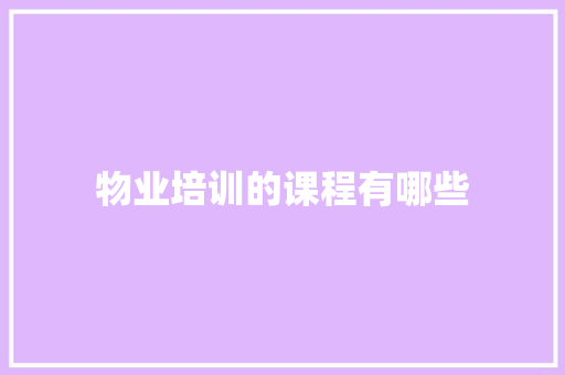 物业培训的课程有哪些 项目管理范文