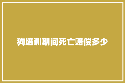 狗培训期间死亡赔偿多少