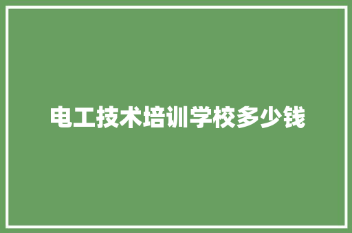 电工技术培训学校多少钱 财务报告范文