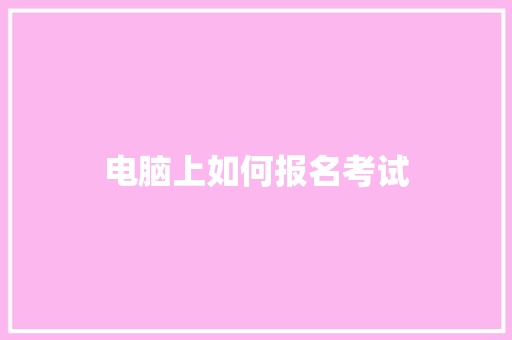 电脑上如何报名考试 项目管理范文