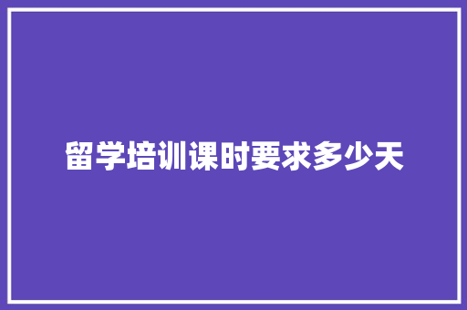 留学培训课时要求多少天 财务报告范文