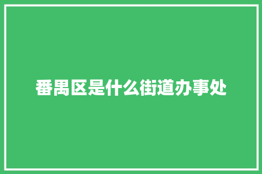 番禺区是什么街道办事处 职场应用
